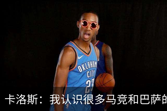 卡洛斯：我认识很多马竞和巴萨的人，是他们不希望弗洛伦蒂诺留任