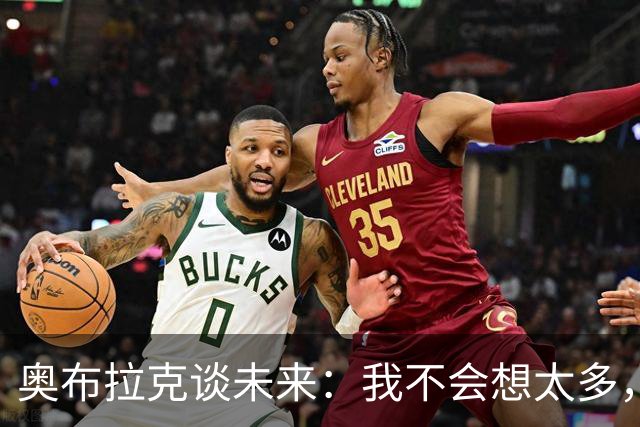 奥布拉克谈未来：我不会想太多，该发生的事情总会发生