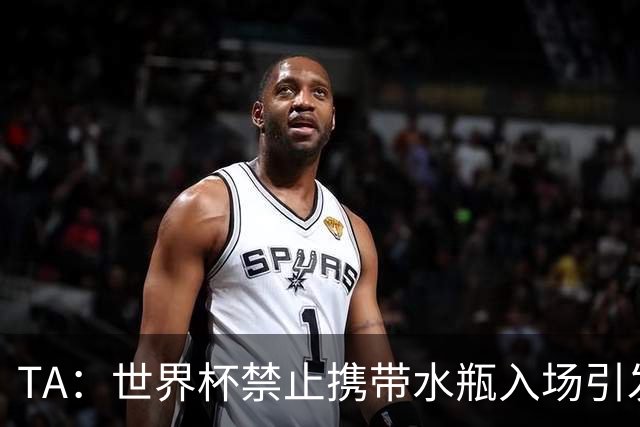 TA：世界杯禁止携带水瓶入场引发争议，被质疑纯粹是为了捞钱